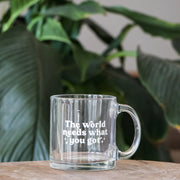 "The World Needs What You Got" Glass Coffee Mug